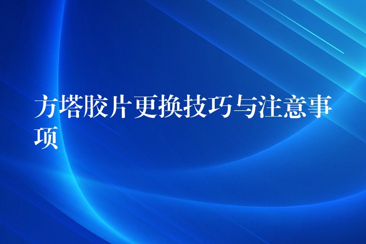 方塔胶片更换技巧与注意事项