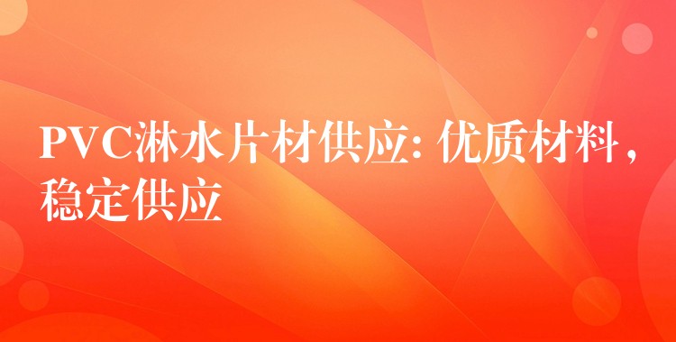 PVC淋水片材供应: 优质材料，稳定供应