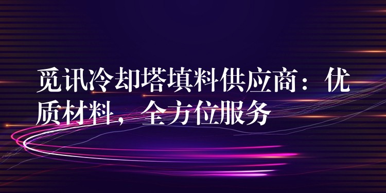 觅讯冷却塔填料供应商：优质材料，全方位服务