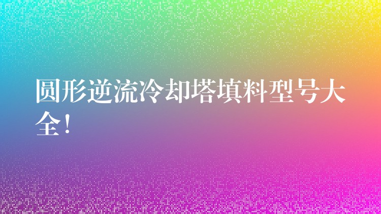 圆形逆流冷却塔填料型号大全！