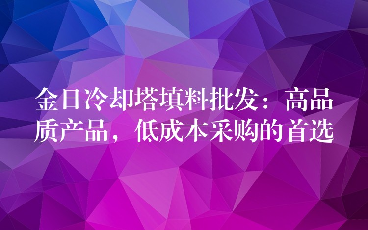 金日冷却塔填料批发：高品质产品，低成本采购的首选