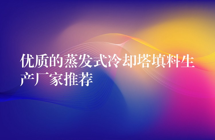 优质的蒸发式冷却塔填料生产厂家推荐
