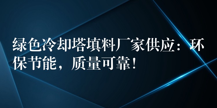 绿色冷却塔填料厂家供应：环保节能，质量可靠！