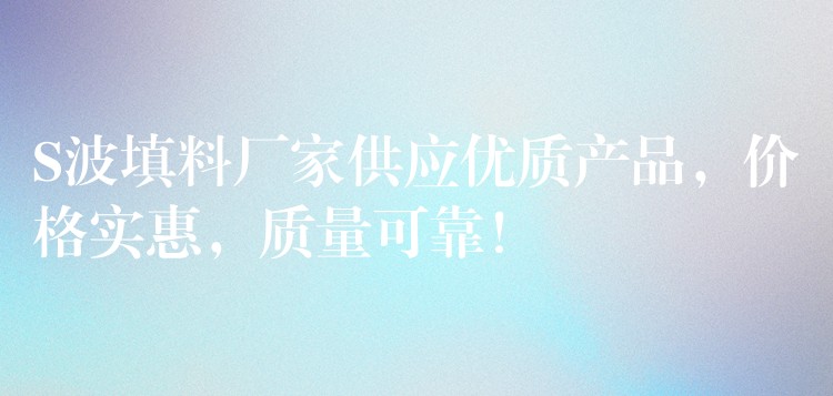S波填料厂家供应优质产品，价格实惠，质量可靠！