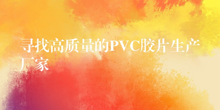 寻找高质量的PVC胶片生产厂家