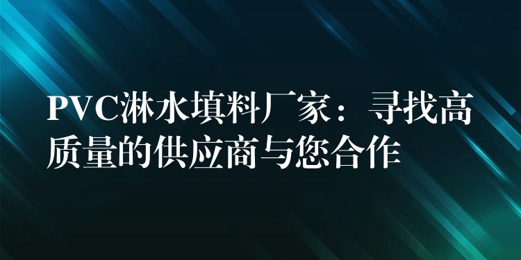 PVC淋水填料厂家：寻找高质量的供应商与您合作