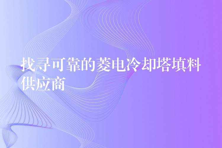 找寻可靠的菱电冷却塔填料供应商