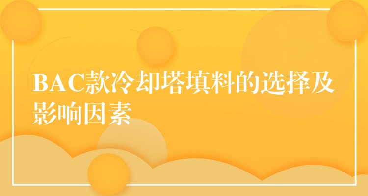 BAC款冷却塔填料的选择及影响因素