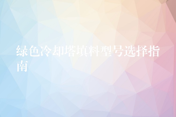 绿色冷却塔填料型号选择指南