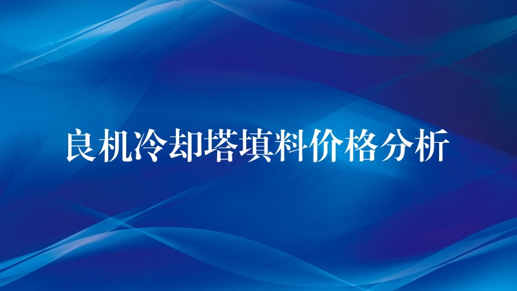 良机冷却塔填料价格分析