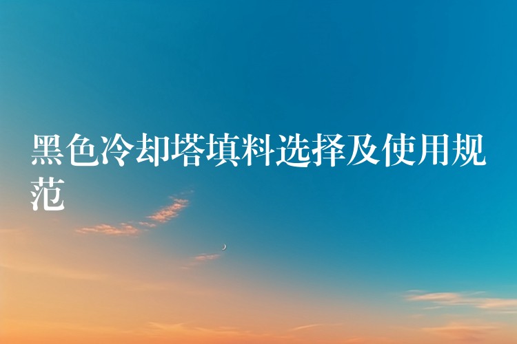 黑色冷却塔填料选择及使用规范