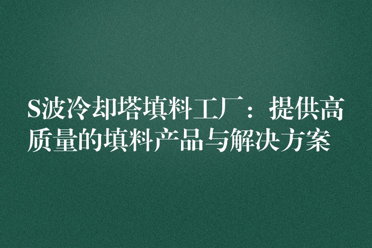 S波冷却塔填料工厂：提供高质量的填料产品与解决方案