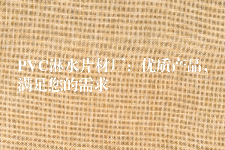 PVC淋水片材厂：优质产品，满足您的需求