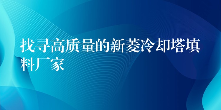 找寻高质量的新菱冷却塔填料厂家