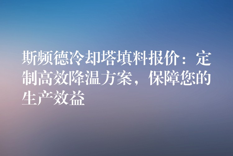 斯频德冷却塔填料报价：定制高效降温方案，保障您的生产效益