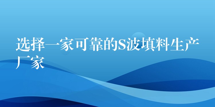 选择一家可靠的S波填料生产厂家