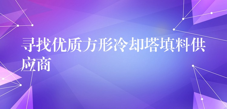 寻找优质方形冷却塔填料供应商