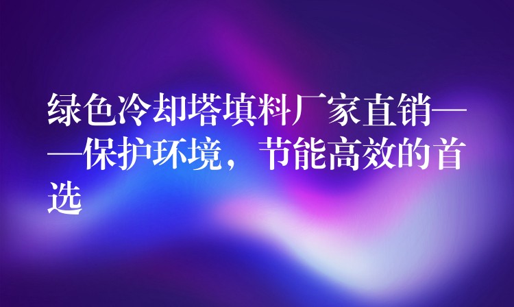 绿色冷却塔填料厂家直销——保护环境，节能高效的首选