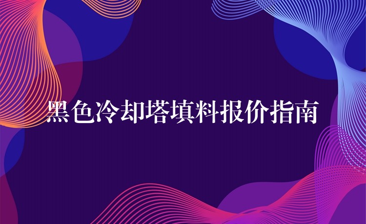 黑色冷却塔填料报价指南