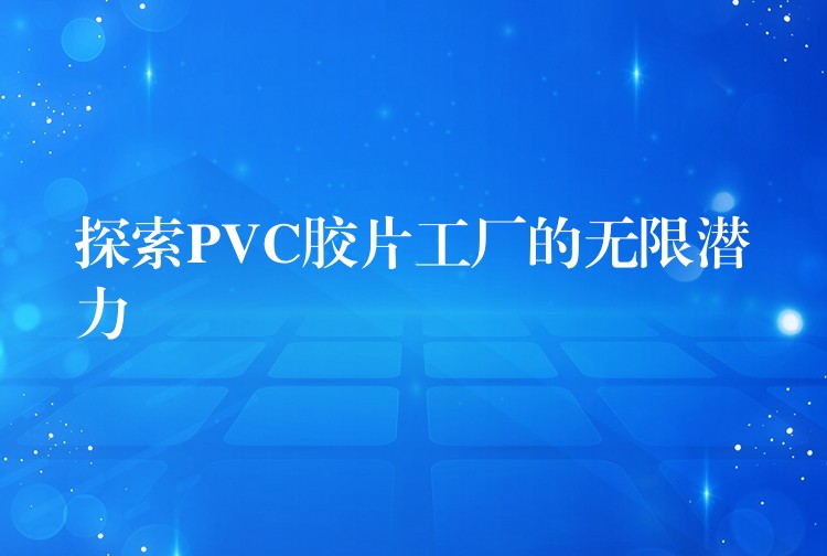 探索PVC胶片工厂的无限潜力