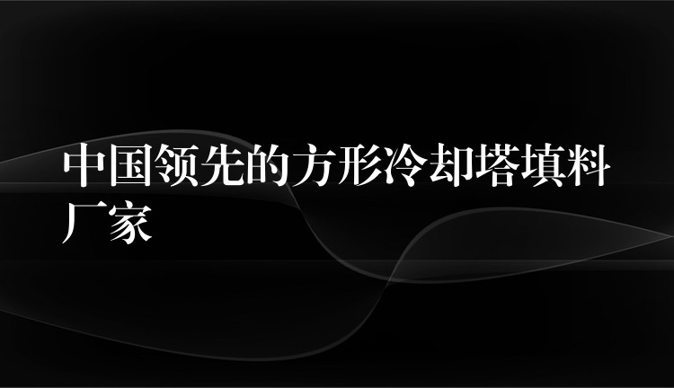 中国领先的方形冷却塔填料厂家