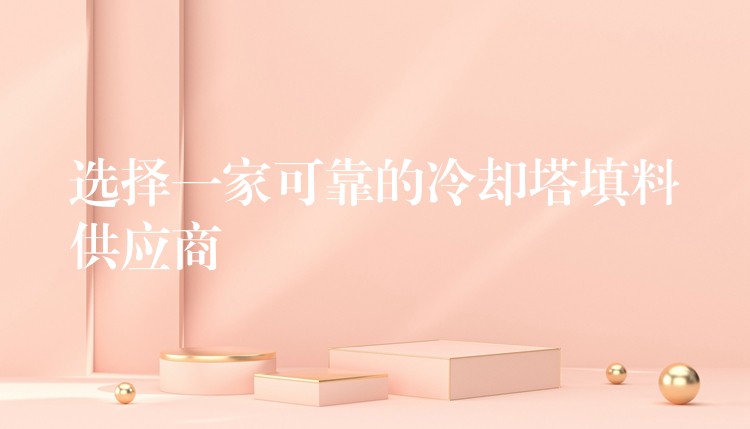 选择一家可靠的冷却塔填料供应商