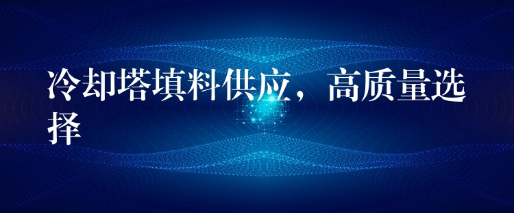 冷却塔填料供应，高质量选择