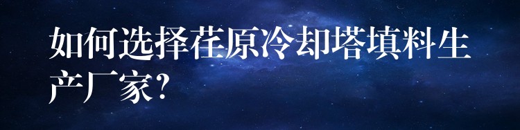 如何选择荏原冷却塔填料生产厂家？