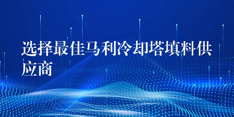 选择最佳马利冷却塔填料供应商