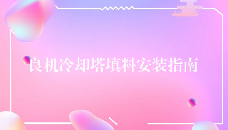 良机冷却塔填料安装指南