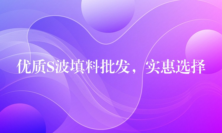 优质S波填料批发，实惠选择