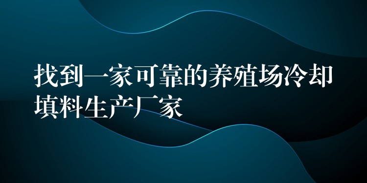 找到一家可靠的养殖场冷却填料生产厂家