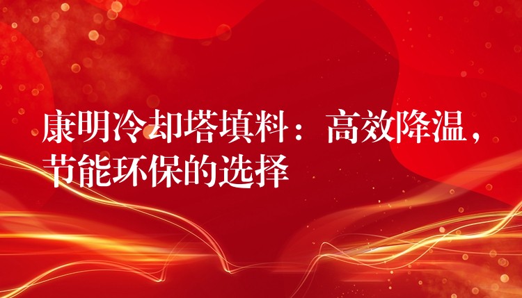 康明冷却塔填料：高效降温，节能环保的选择