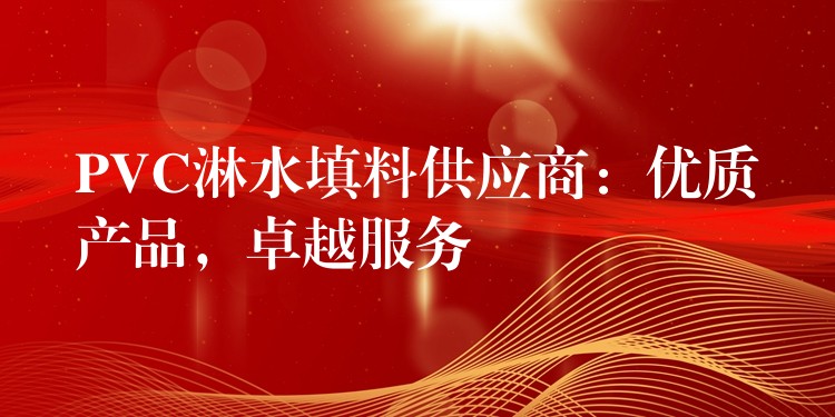 PVC淋水填料供应商：优质产品，卓越服务