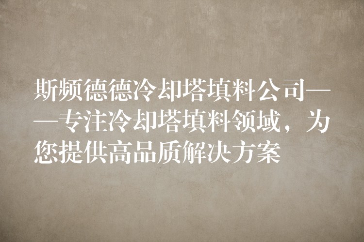 斯频德德冷却塔填料公司——专注冷却塔填料领域，为您提供高品质解决方案