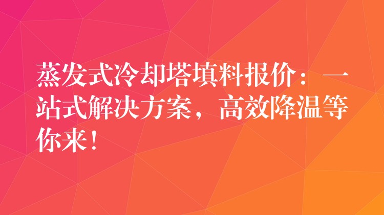 蒸发式冷却塔填料报价：一站式解决方案，高效降温等你来！