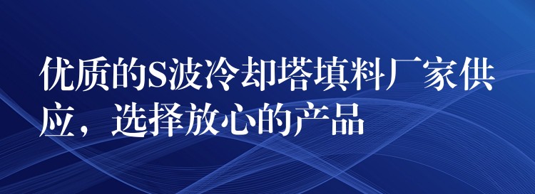 优质的S波冷却塔填料厂家供应，选择放心的产品