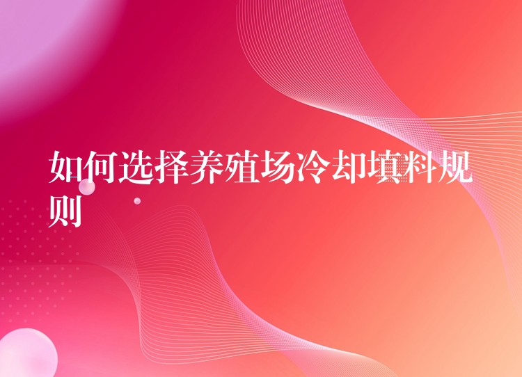 如何选择养殖场冷却填料规则