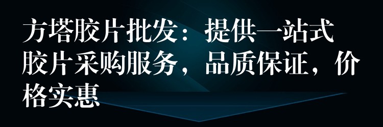 方塔胶片批发：提供一站式胶片采购服务，品质保证，价格实惠