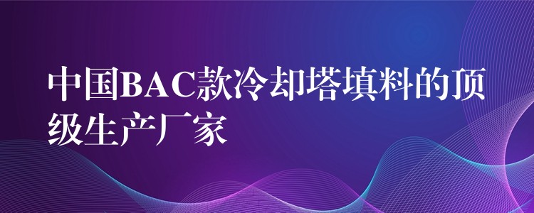 中国BAC款冷却塔填料的顶级生产厂家