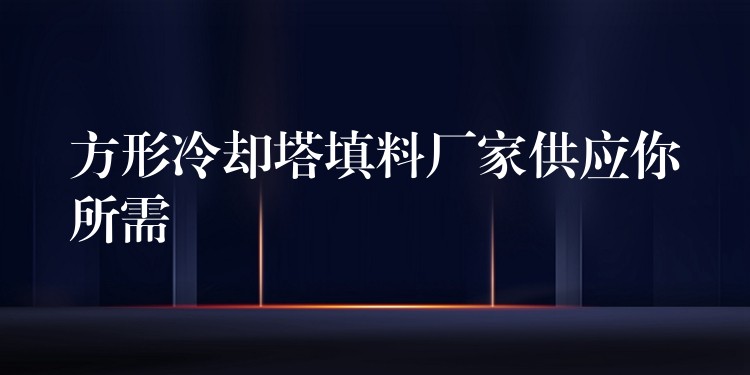 方形冷却塔填料厂家供应你所需