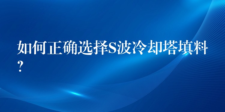 如何正确选择S波冷却塔填料？