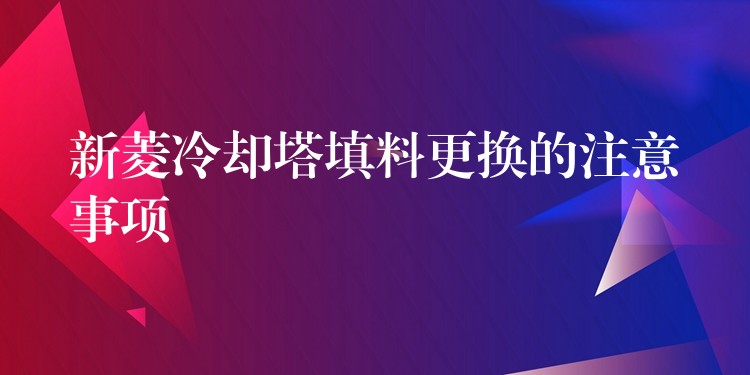 新菱冷却塔填料更换的注意事项