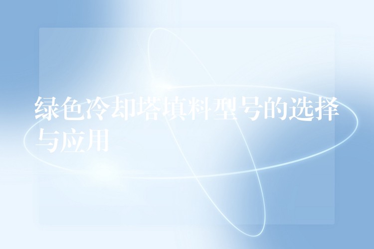 绿色冷却塔填料型号的选择与应用