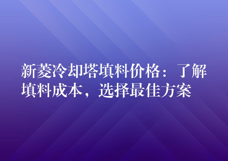新菱冷却塔填料价格：了解填料成本，选择最佳方案