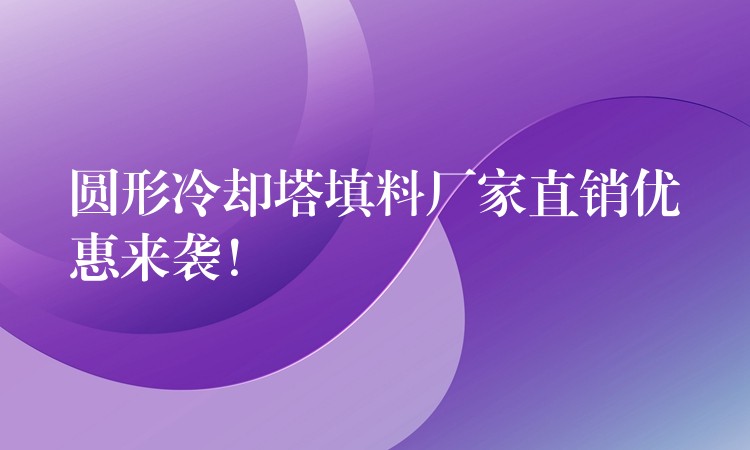 圆形冷却塔填料厂家直销优惠来袭！