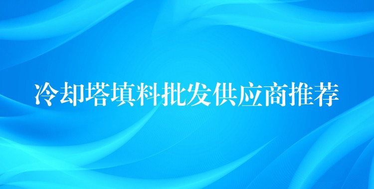 冷却塔填料批发供应商推荐
