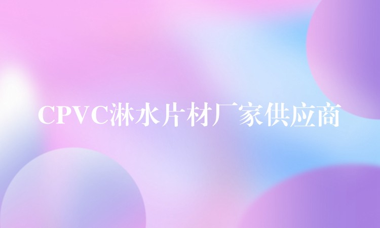 CPVC淋水片材厂家供应商
