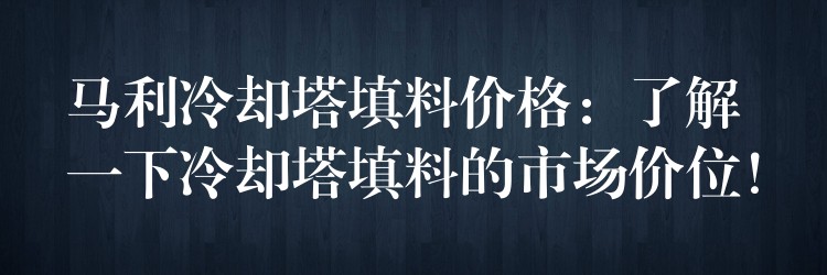 马利冷却塔填料价格：了解一下冷却塔填料的市场价位！