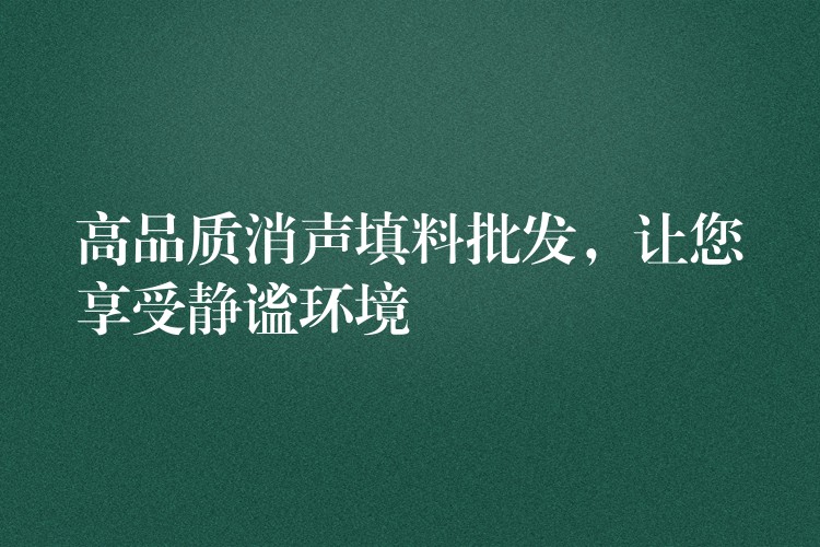 高品质消声填料批发，让您享受静谧环境